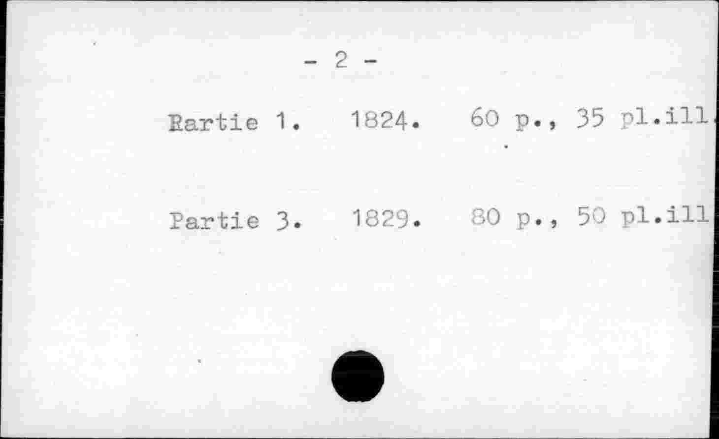 ﻿2
Bartie 1.	1824.
Partie 3«	1829»
60 p., 35 pl.ill
80 p., 50 pl.ill